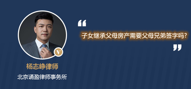 子女繼承父母房產(chǎn)需要父母兄弟簽字嗎？