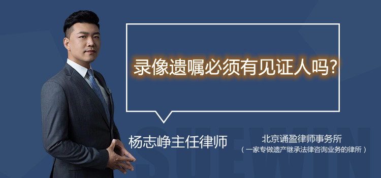 錄像遺囑必須有見證人嗎?？
