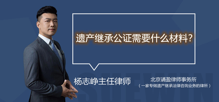 遺產(chǎn)繼承公證需要什么材料