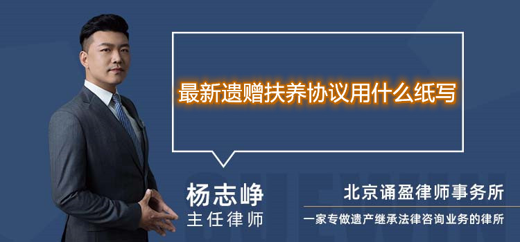 最新遺贈(zèng)扶養(yǎng)協(xié)議用什么紙寫