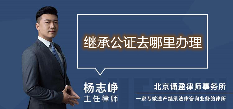繼承公證去哪里辦理