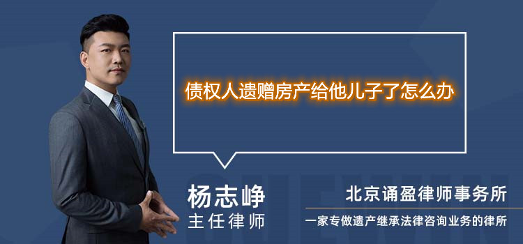  債權(quán)人遺贈房產(chǎn)給他兒子了怎么辦