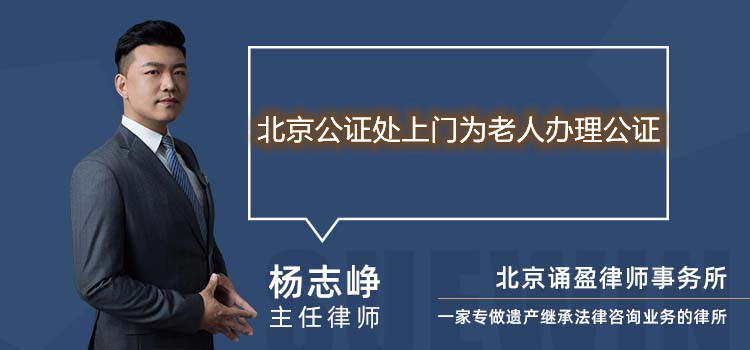 北京公證處上門為老人辦理公證