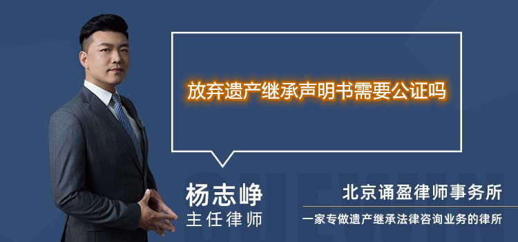 放棄遺產(chǎn)繼承聲明書需要公證嗎