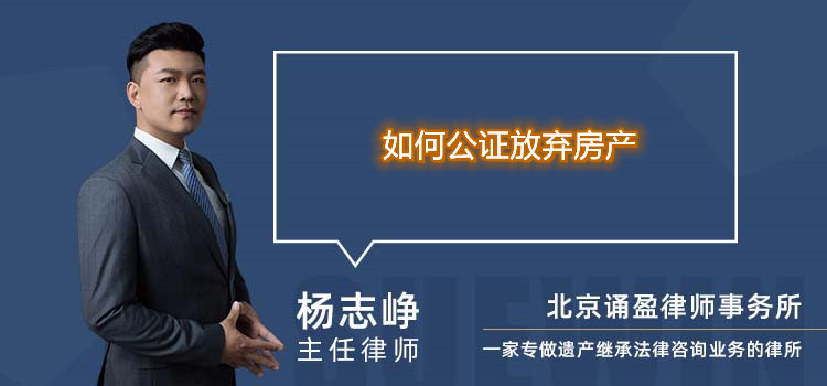 如何公證放棄房產(chǎn)