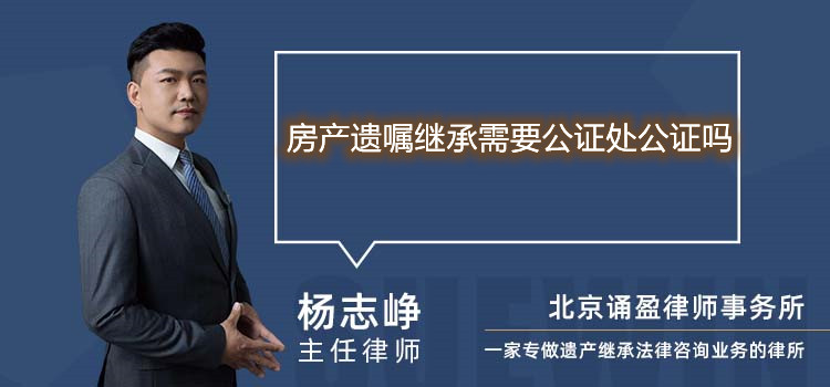 房產(chǎn)遺囑繼承需要公證處公證嗎